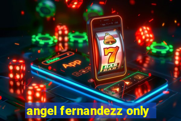 angel fernandezz only